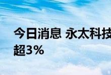 今日消息 永太科技：控股股东拟减持公司不超3%