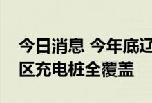 今日消息 今年底辽宁省将实现高速公路服务区充电桩全覆盖