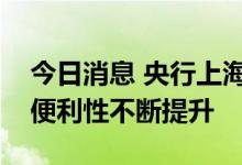 今日消息 央行上海总部：目前境外机构入市便利性不断提升