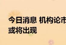 今日消息 机构论市：多方蓄势基本证实突破或将出现