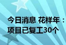 今日消息 花样年：上半年全国应复工的34个项目已复工30个