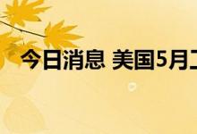 今日消息 美国5月工厂订单环比增长1.6%