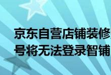 京东自营店铺装修账号权限升级 未授权子账号将无法登录智铺