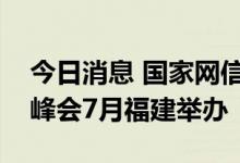 今日消息 国家网信办：第五届数字中国建设峰会7月福建举办