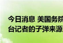 今日消息 美国务院称无法判断杀害半岛电视台记者的子弹来源