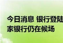 今日消息 银行登陆A股现两年“空窗期” 10家银行仍在候场