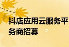 抖店应用云服务平台「抖店云」上线 开启服务商招募