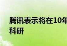 腾讯表示将在10年内投入100亿元支持基础科研