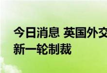 今日消息 英国外交部宣布将对白俄罗斯实施新一轮制裁