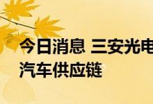 今日消息 三安光电子公司安瑞光电进入小米汽车供应链