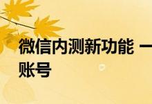 微信内测新功能 一个手机号可注册两个微信账号