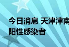 今日消息 天津津南区筛查发现一例境外返津阳性感染者