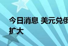 今日消息 美元兑俄罗斯卢布USD/RUB涨幅扩大