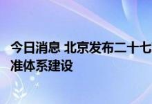 今日消息 北京发布二十七项地方标准推动首都高质量发展标准体系建设