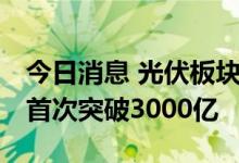 今日消息 光伏板块继续走强 通威股份总市值首次突破3000亿