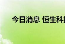 今日消息 恒生科技指数涨幅扩大至2%