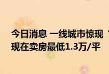 今日消息 一线城市惊现“万元房”：开发商2.5万/平拿地 现在卖房最低1.3万/平