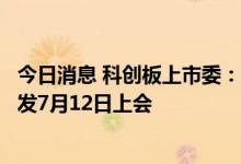 今日消息 科创板上市委：北京通美晶体技术股份有限公司首发7月12日上会