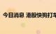 今日消息 港股快狗打车短线拉升 现涨近9%