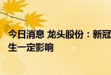 今日消息 龙头股份：新冠肺炎疫情对公司生产经营、销售产生一定影响