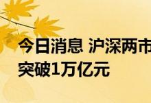 今日消息 沪深两市成交额连续第10个交易日突破1万亿元