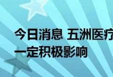 今日消息 五洲医疗：美元升值对公司业绩有一定积极影响