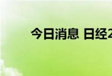 今日消息 日经225指数开跌1.07%