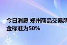 今日消息 郑州商品交易所：动力煤期货2307合约交易保证金标准为50%