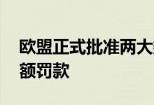 欧盟正式批准两大数字法规 科技巨头面临巨额罚款