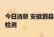 今日消息 安徽泗县6日在全县开展第九轮核酸检测