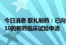 今日消息 歌礼制药：已向美国FDA递交新冠口服候选药ASC10的新药临床试验申请