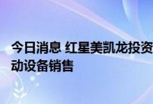 今日消息 红星美凯龙投资成立新公司，经营范围含新能源原动设备销售