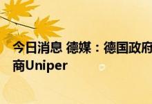 今日消息 德媒：德国政府拟30亿-50亿欧元入股天然气进口商Uniper