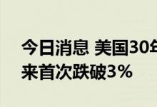 今日消息 美国30年期国债收益率自5月份以来首次跌破3%