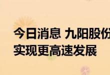 今日消息 九阳股份：公司炊具品类今年有望实现更高速发展