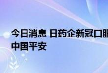 今日消息 日药企新冠口服药在中国提交上市申请 合作方为中国平安