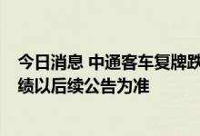 今日消息 中通客车复牌跌停 公司回应：经营正常 二季度业绩以后续公告为准