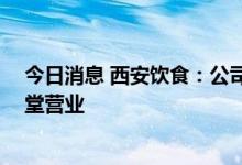 今日消息 西安饮食：公司所属餐饮门店自7月6日起暂停店堂营业