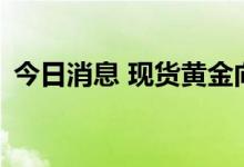 今日消息 现货黄金向下触及1750美元/盎司