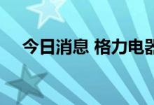 今日消息 格力电器专利数量突破10万件