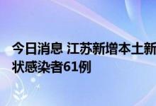 今日消息 江苏新增本土新冠肺炎确诊病例4例 新增本土无症状感染者61例