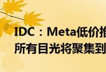 IDC：Meta低价推广VR硬件战略不可持续 所有目光将聚集到苹果