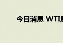 今日消息 WTI原油日内重挫9.00%