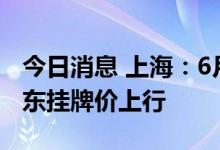 今日消息 上海：6月二手房成交1.5万余套 房东挂牌价上行