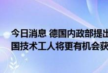 今日消息 德国内政部提出新移民法草案 获容忍居留者和外国技术工人将更有机会获得永久居留