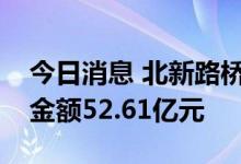 今日消息 北新路桥：二季度建筑业新签订单金额52.61亿元