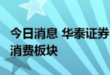 今日消息 华泰证券：7月份关注传统基建以及消费板块