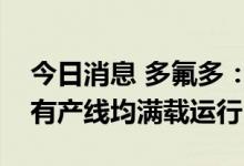 今日消息 多氟多：公司现阶段六氟磷酸锂所有产线均满载运行