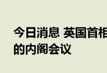 今日消息 英国首相约翰逊将主持召开新组建的内阁会议