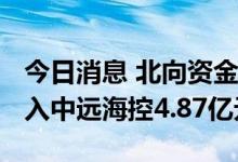 今日消息 北向资金今日净买入5.54亿元 净买入中远海控4.87亿元